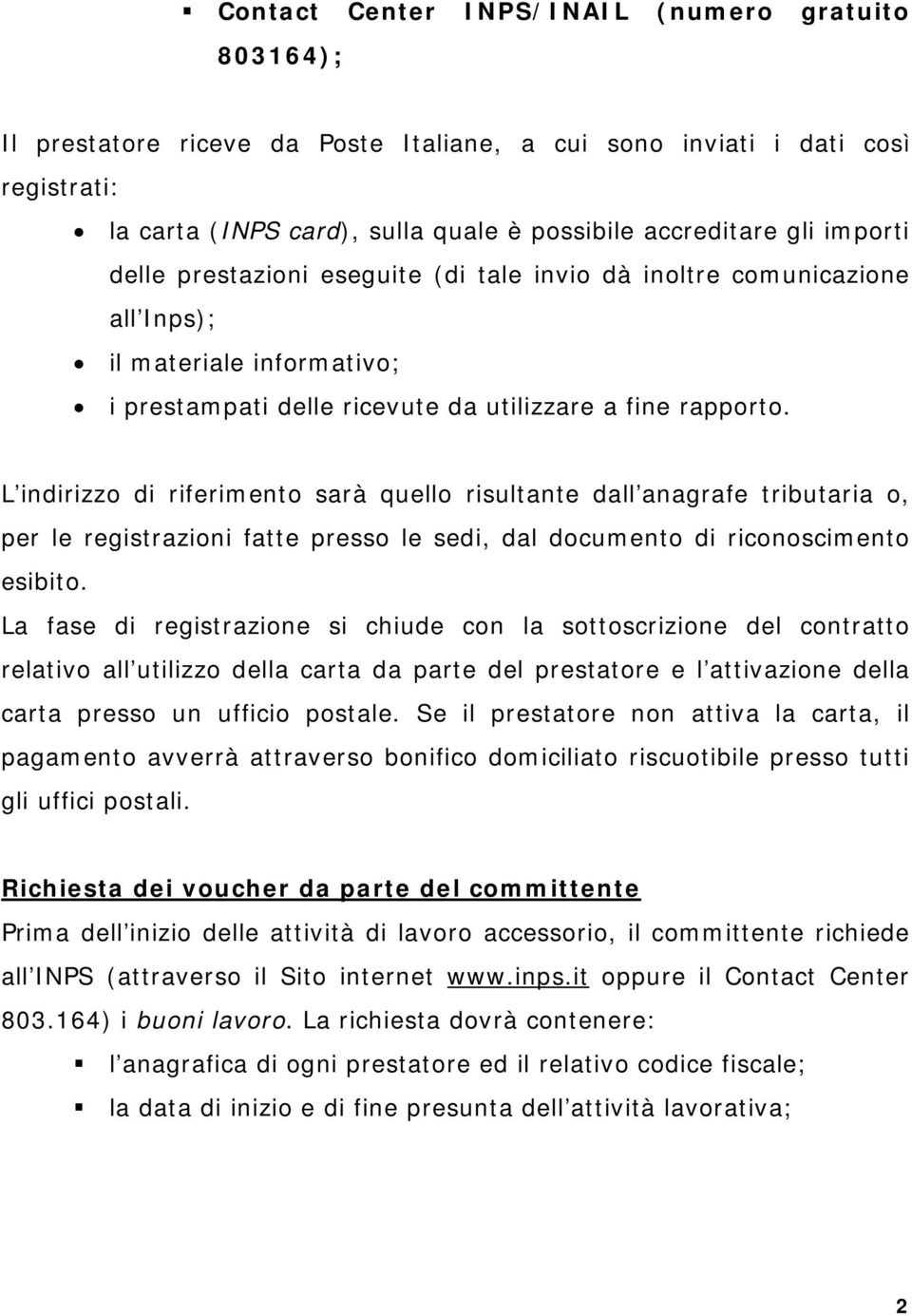 L indirizzo di riferimento sarà quello risultante dall anagrafe tributaria o, per le registrazioni fatte presso le sedi, dal documento di riconoscimento esibito.