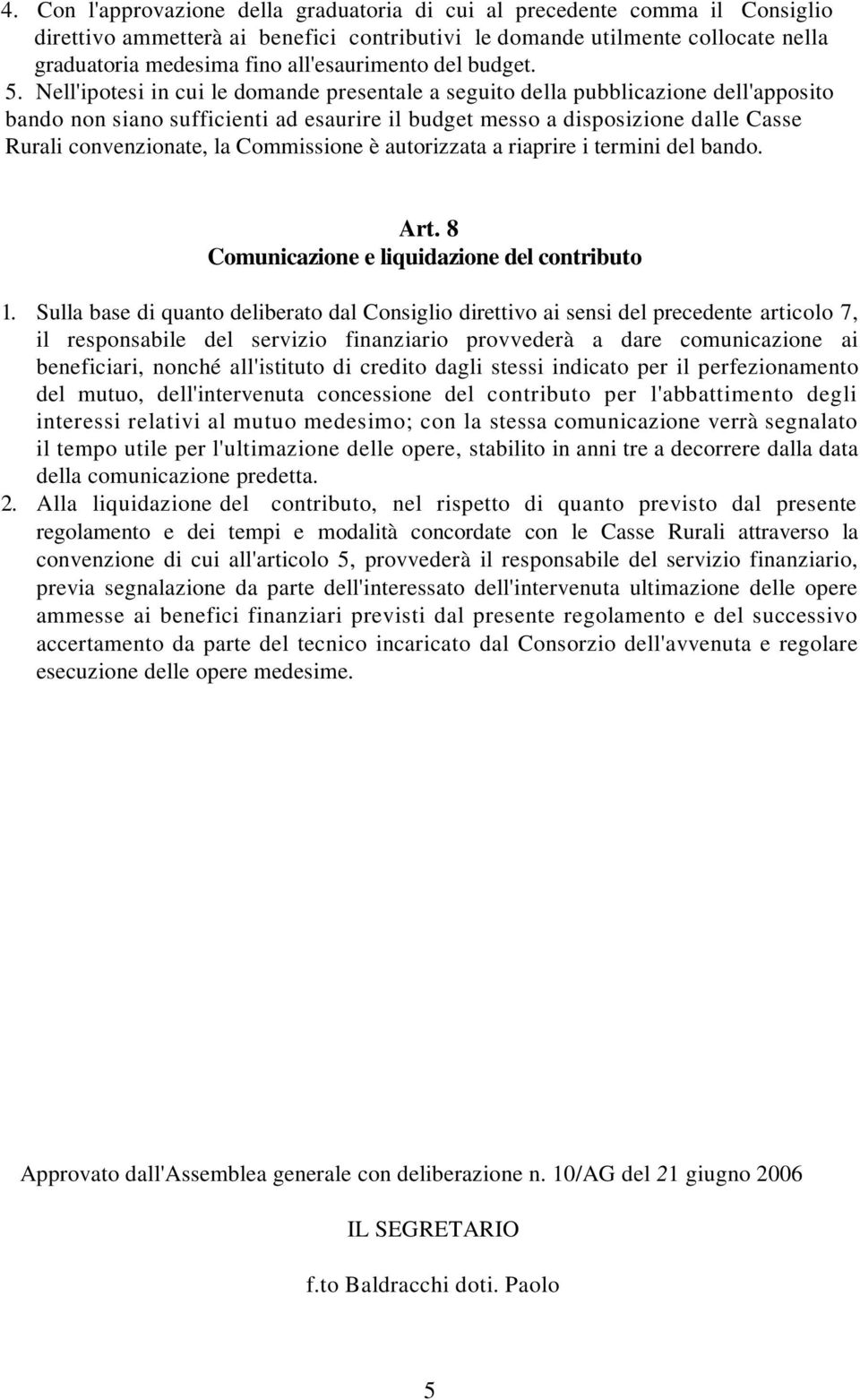 Nell'ipotesi in cui le domande presentale a seguito della pubblicazione dell'apposito bando non siano sufficienti ad esaurire il budget messo a disposizione dalle Casse Rurali convenzionate, la