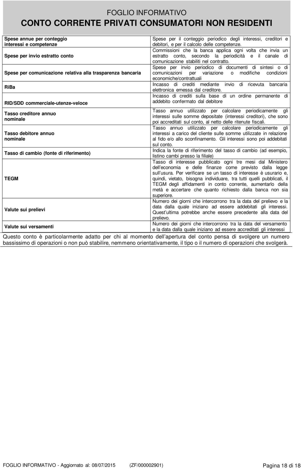 per il calcolo delle competenze. Commissioni che la banca applica ogni volta che invia un estratto conto, secondo la periodicità e il canale di comunicazione stabiliti nel contratto.