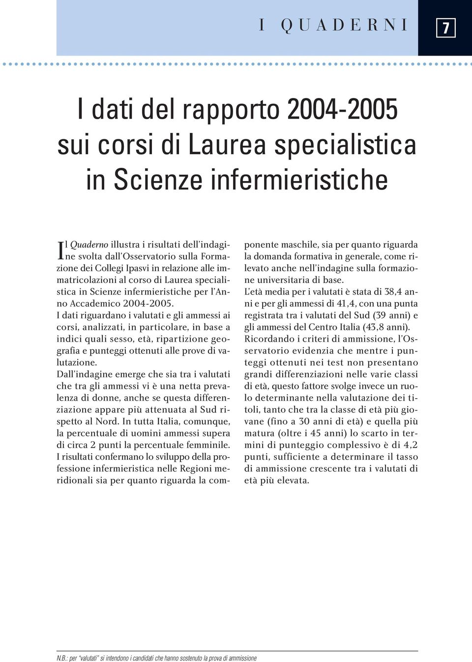 I dati riguardano i valutati e gli ammessi ai corsi, analizzati, in particolare, in base a indici quali sesso, età, ripartizione geografia e punteggi ottenuti alle prove di valutazione.