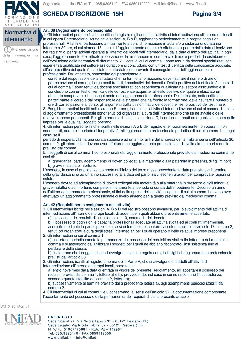 periodicamente le proprie cognizioni professionali. A tal fine, partecipano annualmente a corsi di formazione in aula e/o a distanza di durata non inferiore a 30 ore, di cui almeno 15 in aula.