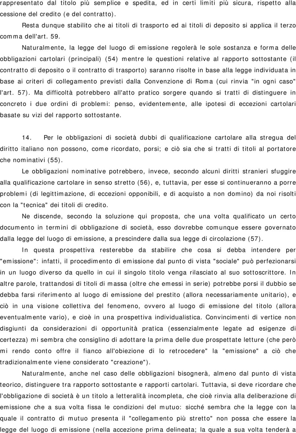 Naturalmente, la legge del luogo di emissione regolerà le sole sostanza e forma delle obbligazioni cartolari (principali) (54) mentre le questioni relative al rapporto sottostante (il contratto di