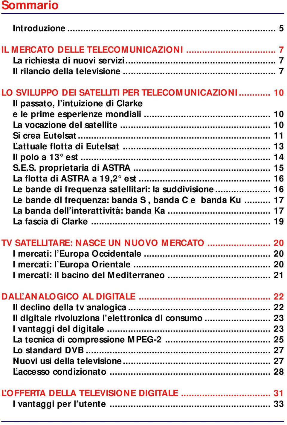 .. 15 La flotta di ASTRA a 19,2 est... 16 Le bande di frequenza satellitari: la suddivisione... 16 Le bande di frequenza: banda S, banda C e banda Ku... 17 La banda dell interattività: banda Ka.