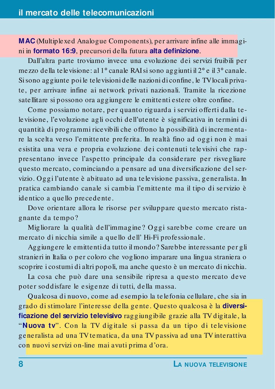 Si sono aggiunte poi le televisioni delle nazioni di confine, le TV locali private, per arrivare infine ai network privati nazionali.