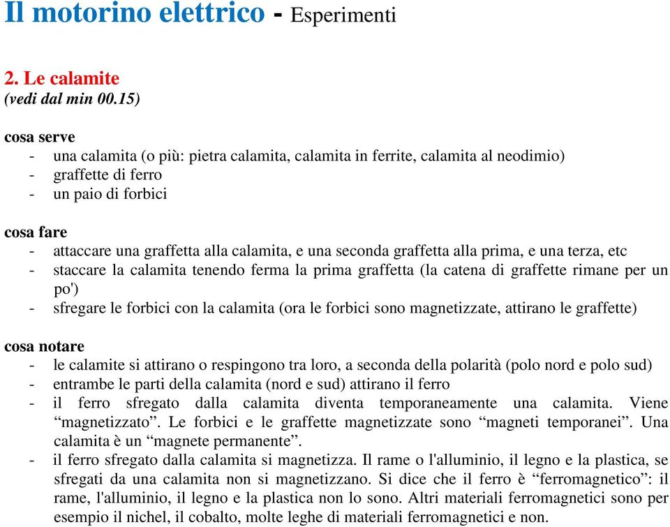 prima, e una terza, etc - staccare la calamita tenendo ferma la prima graffetta (la catena di graffette rimane per un po') - sfregare le forbici con la calamita (ora le forbici sono magnetizzate,