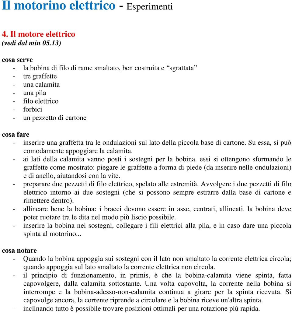 ondulazioni sul lato della piccola base di cartone. Su essa, si può comodamente appoggiare la calamita. - ai lati della calamita vanno posti i sostegni per la bobina.