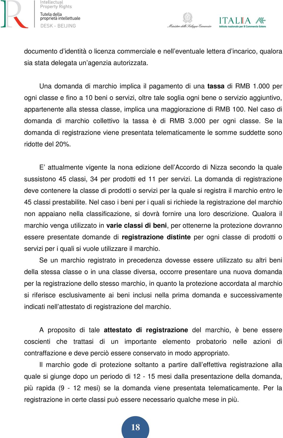 Nel caso di domanda di marchio collettivo la tassa è di RMB 3.000 per ogni classe. Se la domanda di registrazione viene presentata telematicamente le somme suddette sono ridotte del 20%.