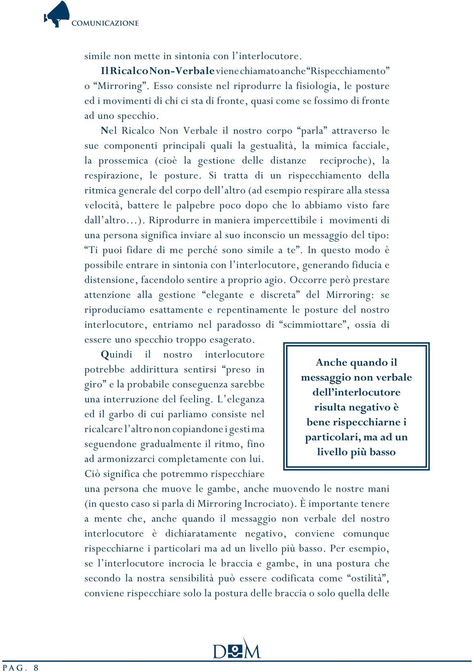 Nel Ricalco Non Verbale il nostro corpo parla attraverso le sue componenti principali quali la gestualità, la mimica facciale, la prossemica (cioè la gestione delle distanze reciproche), la