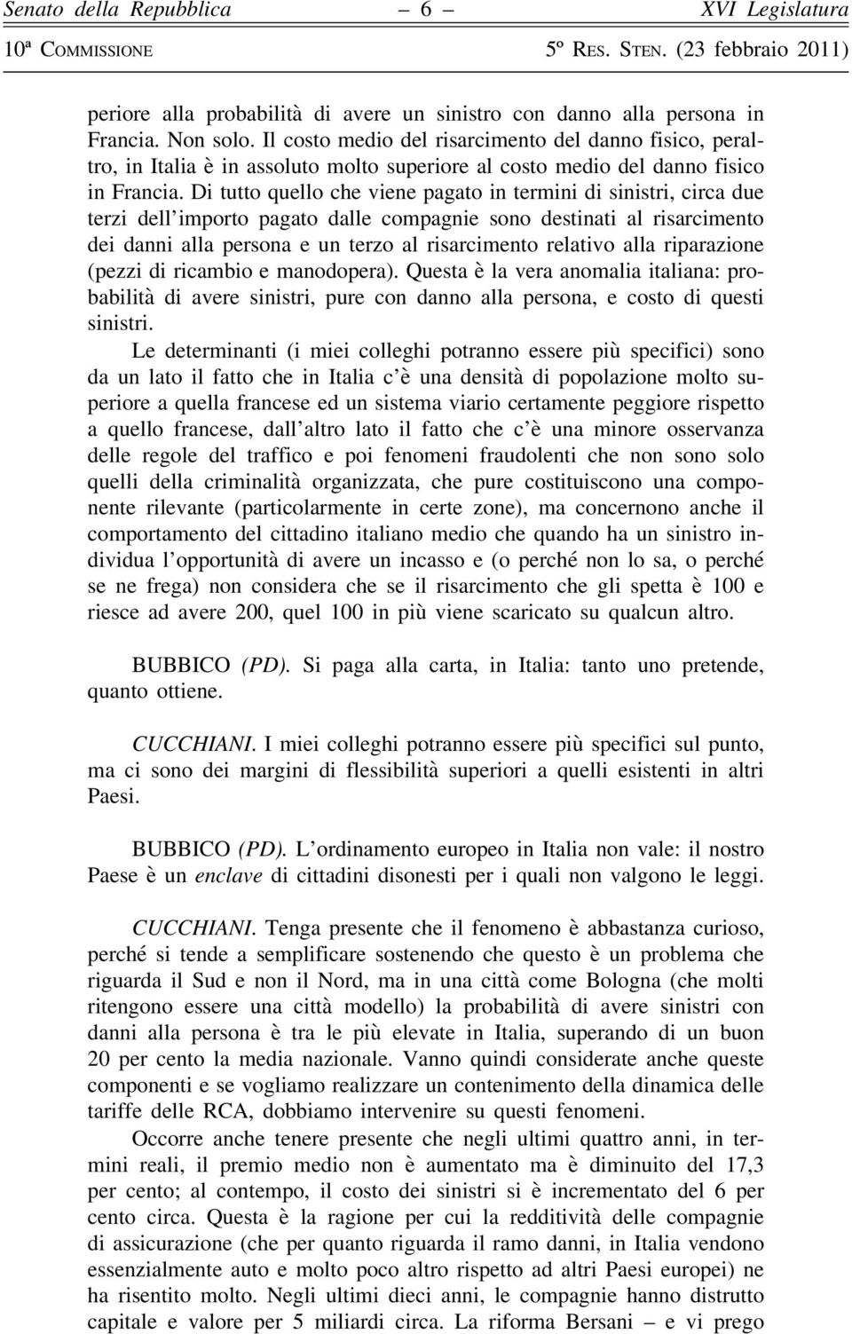 Di tutto quello che viene pagato in termini di sinistri, circa due terzi dell importo pagato dalle compagnie sono destinati al risarcimento dei danni alla persona e un terzo al risarcimento relativo