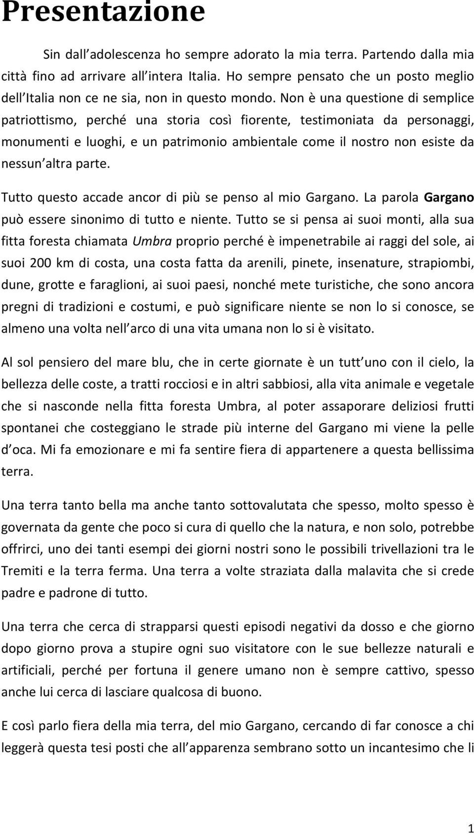 Non è una questione di semplice patriottismo, perché una storia così fiorente, testimoniata da personaggi, monumenti e luoghi, e un patrimonio ambientale come il nostro non esiste da nessun altra