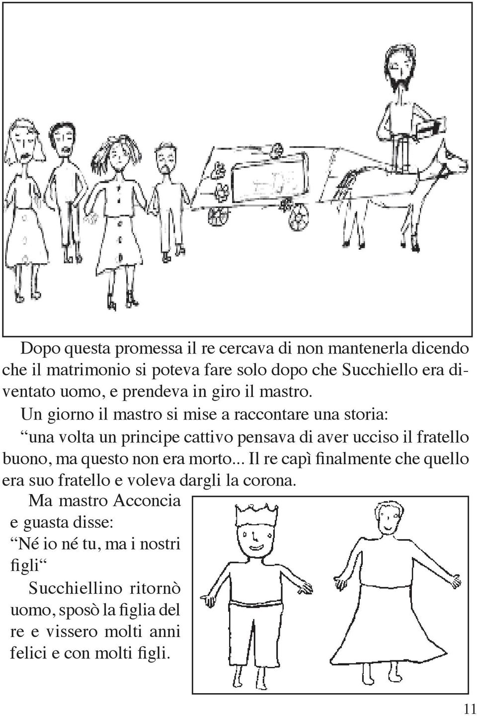 Un giorno il mastro si mise a raccontare una storia: una volta un principe cattivo pensava di aver ucciso il fratello buono, ma questo non