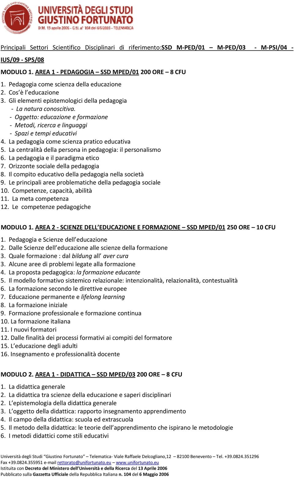 Oggetto: educazione e formazione Metodi, ricerca e linguaggi Spazi e tempi educativi 4. La pedagogia come scienza pratico educativa 5. La centralità della persona in pedagogia: il personalismo 6.