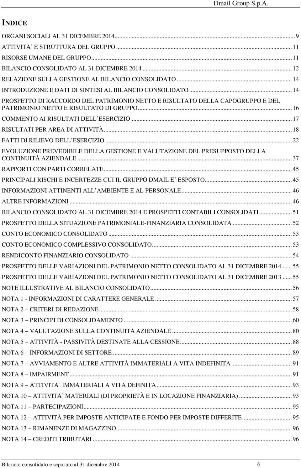 .. 14 PROSPETTO DI RACCORDO DEL PATRIMONIO NETTO E RISULTATO DELLA CAPOGRUPPO E DEL PATRIMONIO NETTO E RISULTATO DI GRUPPO... 16 COMMENTO AI RISULTATI DELL ESERCIZIO.