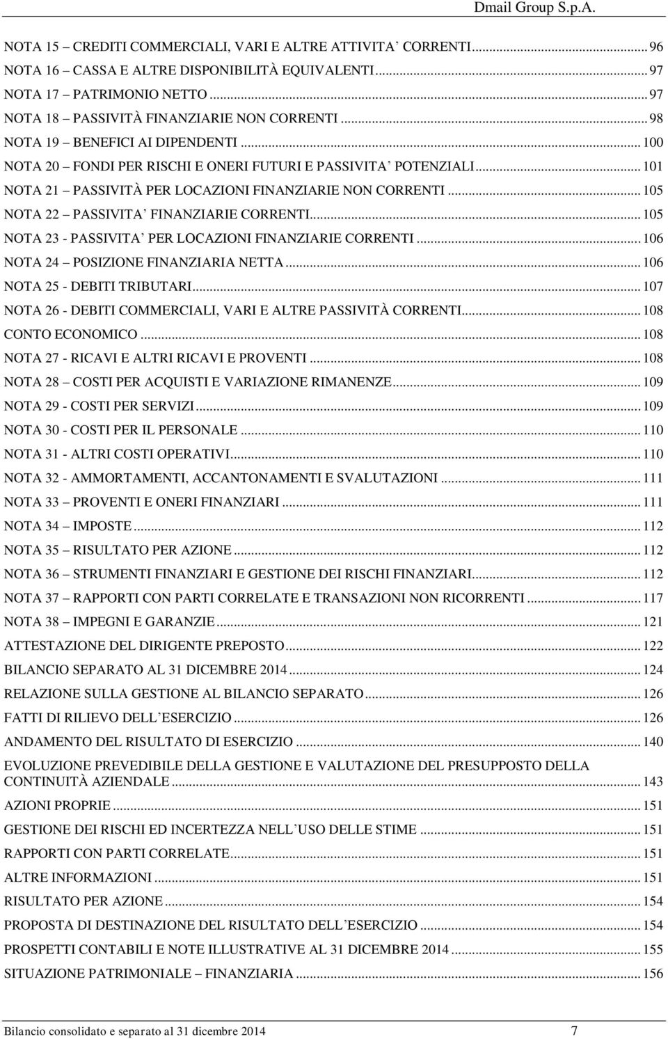 .. 105 NOTA 22 PASSIVITA FINANZIARIE CORRENTI... 105 NOTA 23 - PASSIVITA PER LOCAZIONI FINANZIARIE CORRENTI... 106 NOTA 24 POSIZIONE FINANZIARIA NETTA... 106 NOTA 25 - DEBITI TRIBUTARI.