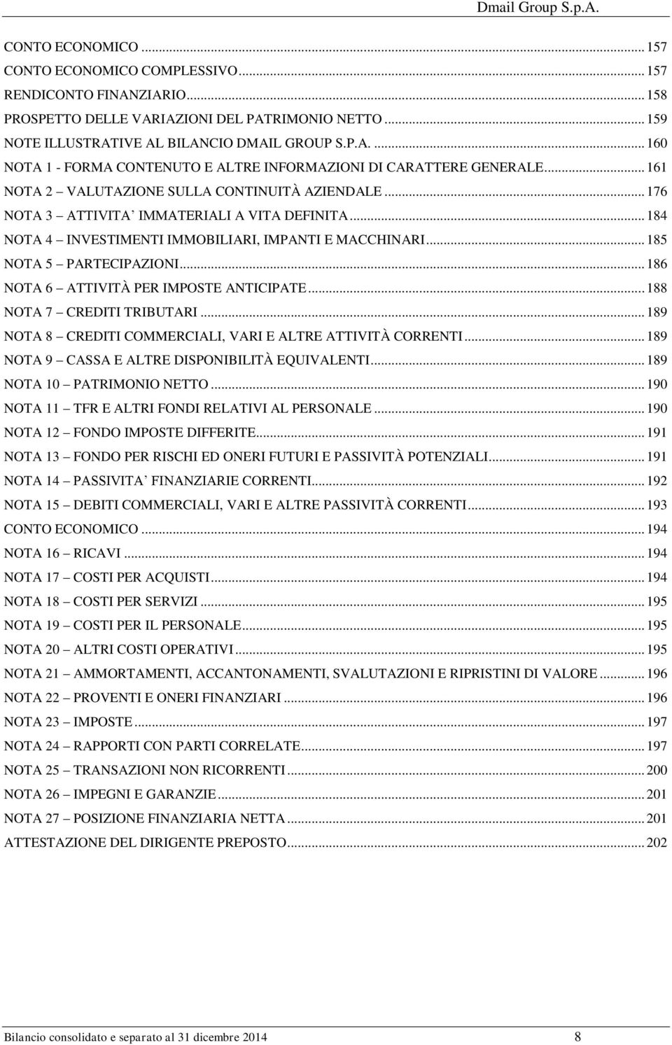 .. 186 NOTA 6 ATTIVITÀ PER IMPOSTE ANTICIPATE... 188 NOTA 7 CREDITI TRIBUTARI... 189 NOTA 8 CREDITI COMMERCIALI, VARI E ALTRE ATTIVITÀ CORRENTI... 189 NOTA 9 CASSA E ALTRE DISPONIBILITÀ EQUIVALENTI.