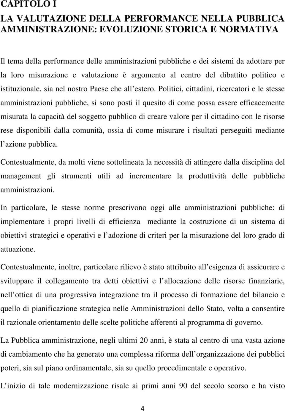 Politici, cittadini, ricercatori e le stesse amministrazioni pubbliche, si sono posti il quesito di come possa essere efficacemente misurata la capacità del soggetto pubblico di creare valore per il