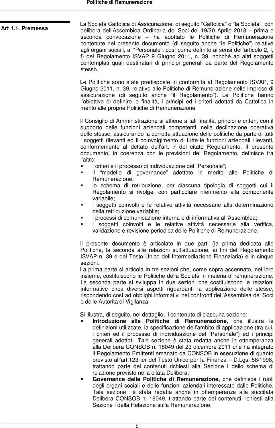 Politiche di Remunerazione contenute nel presente documento (di seguito anche le Politiche ) relative agli organi sociali, al Personale, così come definito ai sensi dell articolo 2, I, f) del