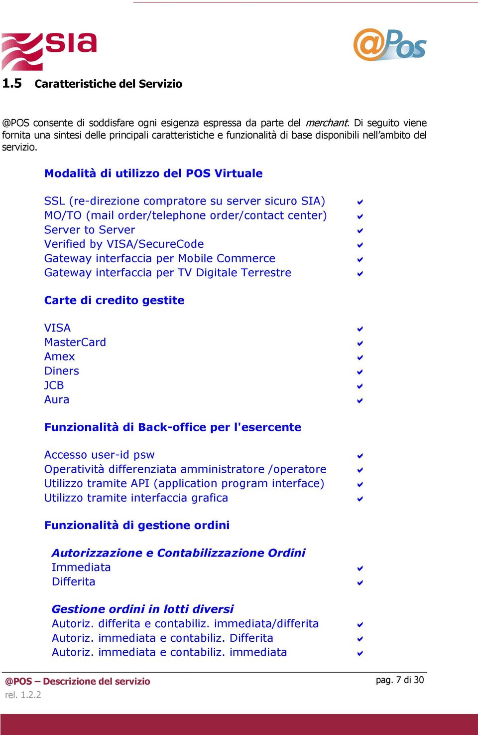 Modalità di utilizzo del POS Virtuale SSL (re-direzione compratore su server sicuro SIA) MO/TO (mail order/telephone order/contact center) Server to Server Verified by VISA/SecureCode Gateway