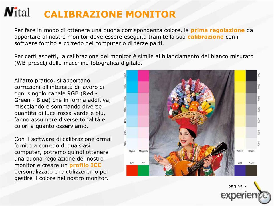 All atto pratico, si apportano correzioni all intensità di lavoro di ogni singolo canale RGB (Red - Green - Blue) che in forma additiva, miscelando e sommando diverse quantità di luce rossa verde e