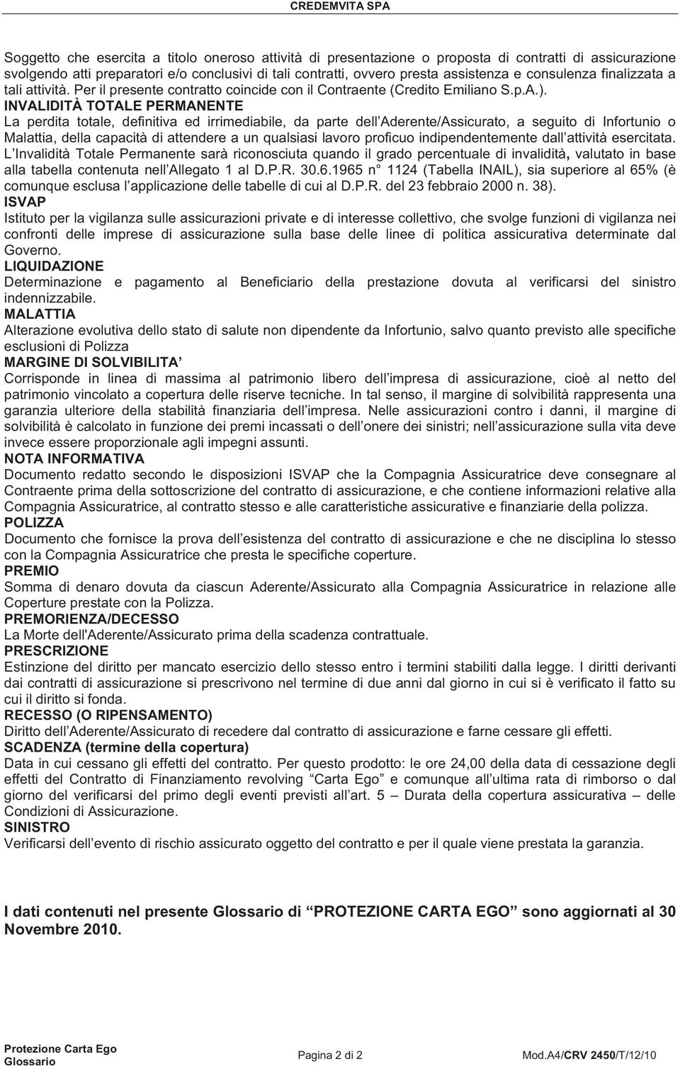 INVALIDITÀ TOTALE PERMANENTE La perdita totale, definitiva ed irrimediabile, da parte dell Aderente/Assicurato, a seguito di Infortunio o Malattia, della capacità di attendere a un qualsiasi lavoro