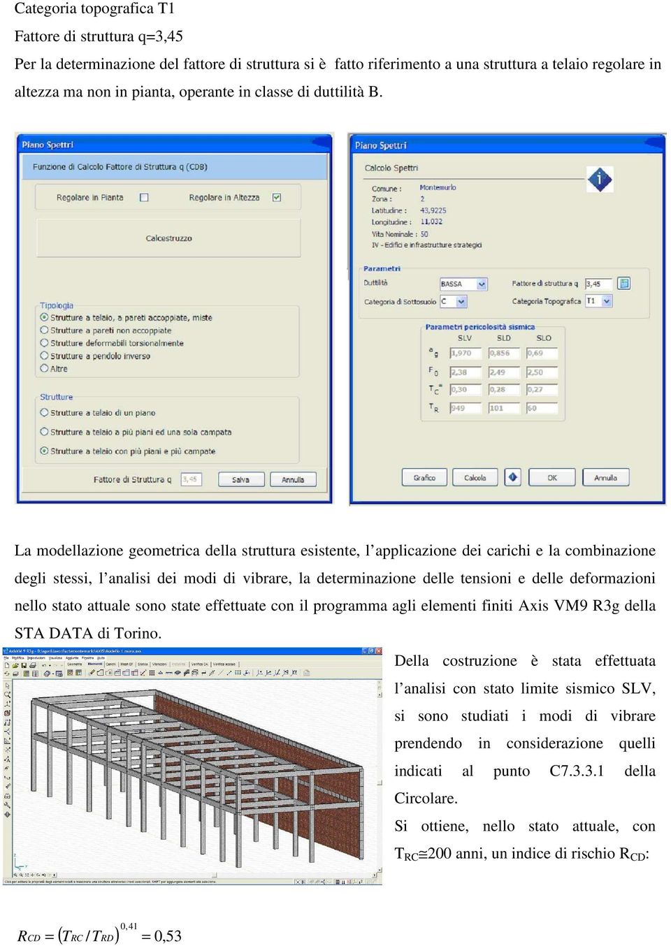 La modellazione geometrica della struttura esistente, l applicazione dei carichi e la combinazione degli stessi, l analisi dei modi di vibrare, la determinazione delle tensioni e delle deformazioni