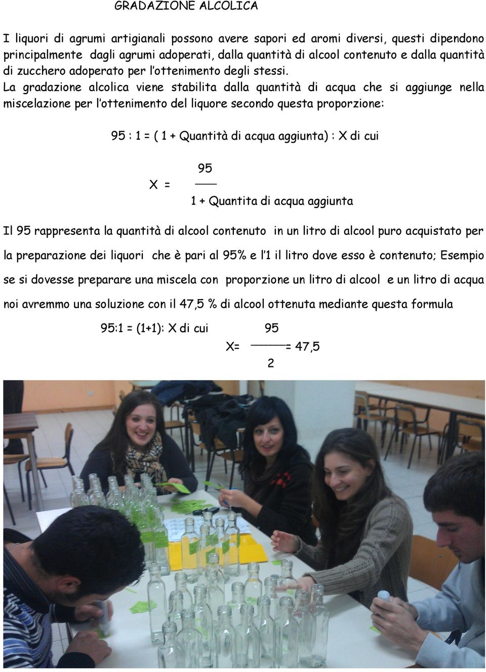 La gradazione alcolica viene stabilita dalla quantità di acqua che si aggiunge nella miscelazione per l ottenimento del liquore secondo questa proporzione: 95 : 1 = ( 1 + Quantità di acqua aggiunta)