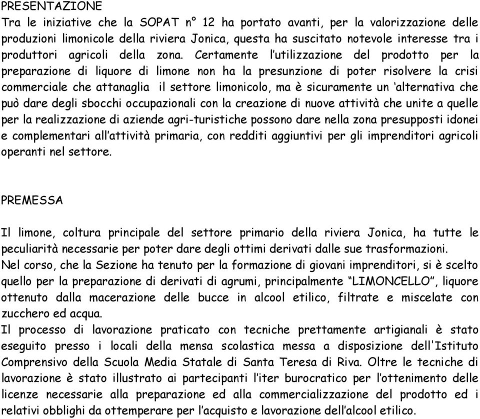 Certamente l utilizzazione del prodotto per la preparazione di liquore di limone non ha la presunzione di poter risolvere la crisi commerciale che attanaglia il settore limonicolo, ma è sicuramente