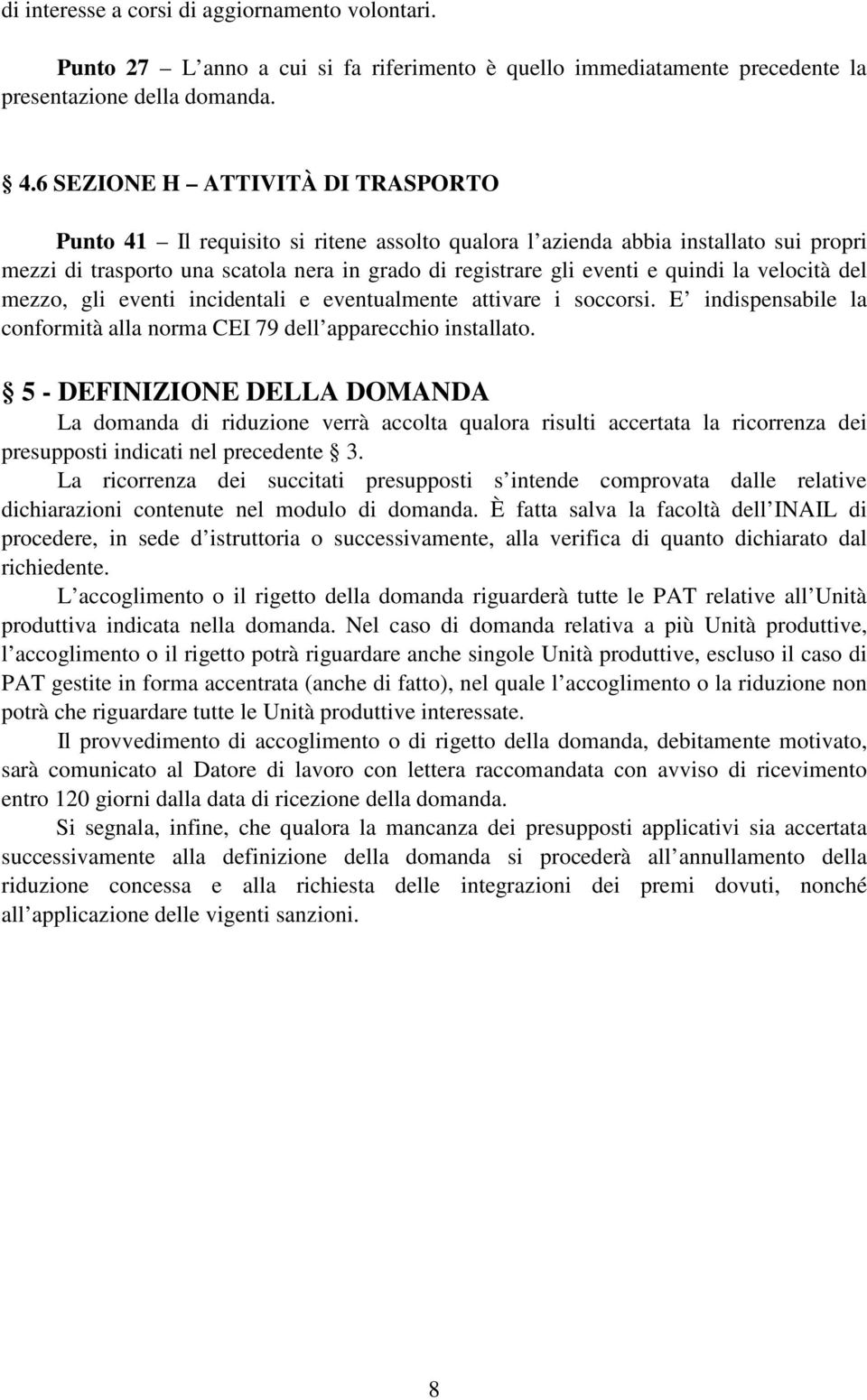 la velocità del mezzo, gli eventi incidentali e eventualmente attivare i soccorsi. E indispensabile la conformità alla norma CEI 79 dell apparecchio installato.