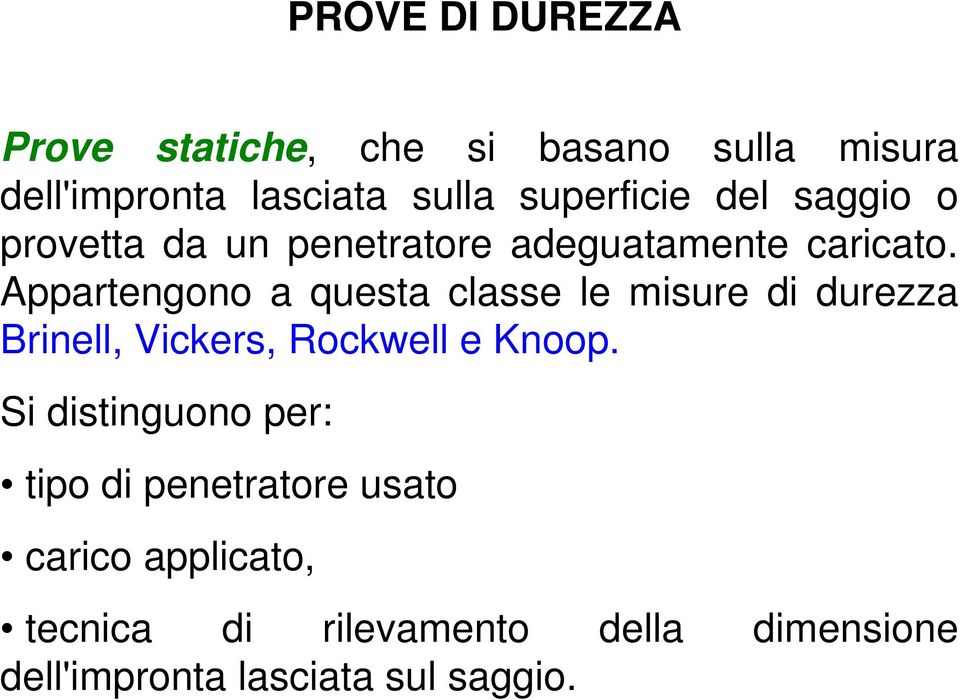 Appartengono a questa classe le misure di durezza Brinell, Vickers, Rockwell e Knoop.