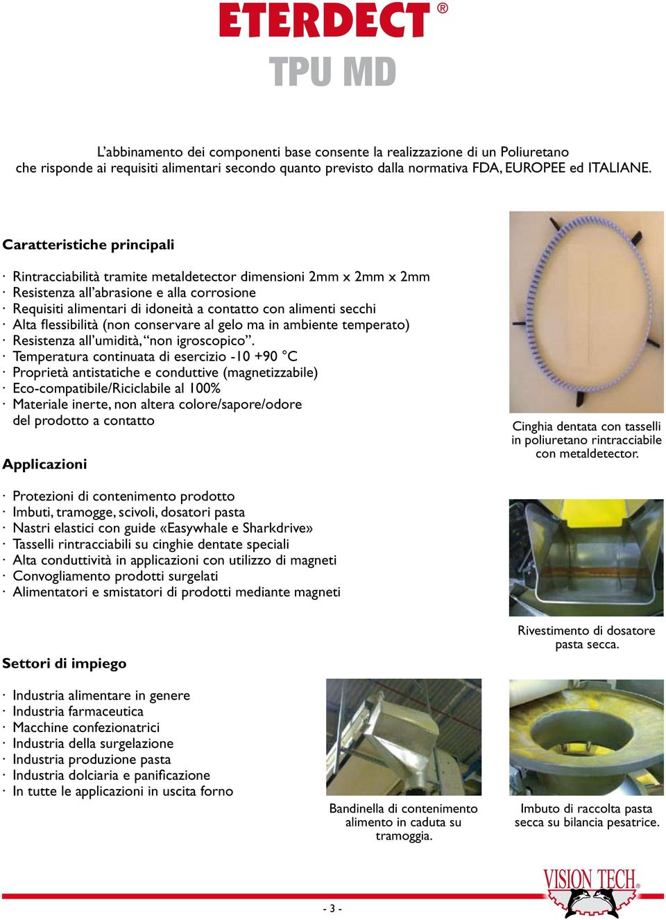 Alta flessibilità (non conservare al gelo ma in ambiente temperato) Resistenza all umidità, non igroscopico.