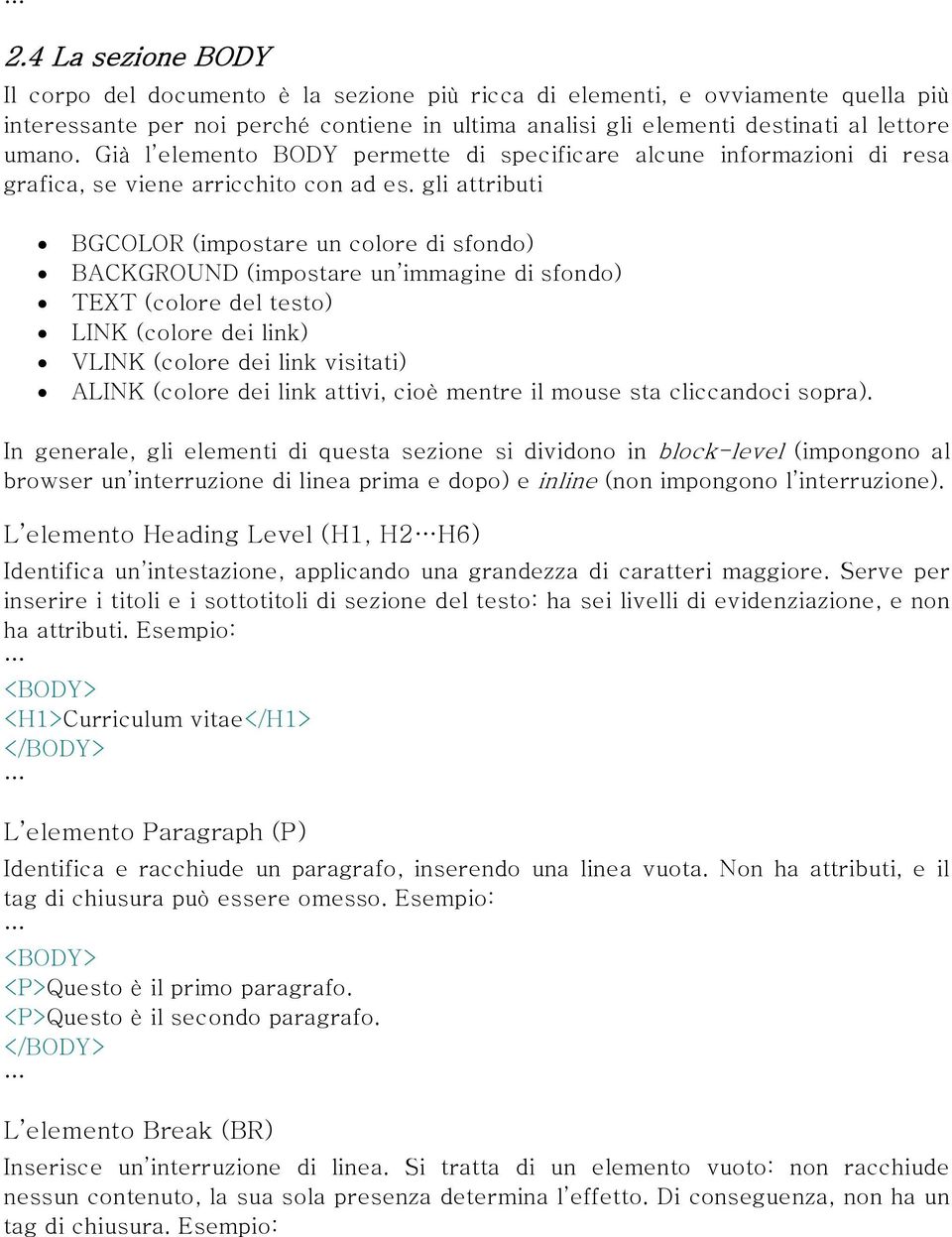 gli attributi BGCOLOR (impostare un colore di sfondo) BACKGROUND (impostare un immagine di sfondo) TEXT (colore del testo) LINK (colore dei link) VLINK (colore dei link visitati) ALINK (colore dei