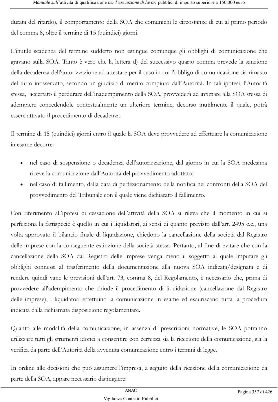 Tanto è vero che la lettera d) del successivo quarto comma prevede la sanzione della decadenza dell autorizzazione ad attestare per il caso in cui l obbligo di comunicazione sia rimasto del tutto