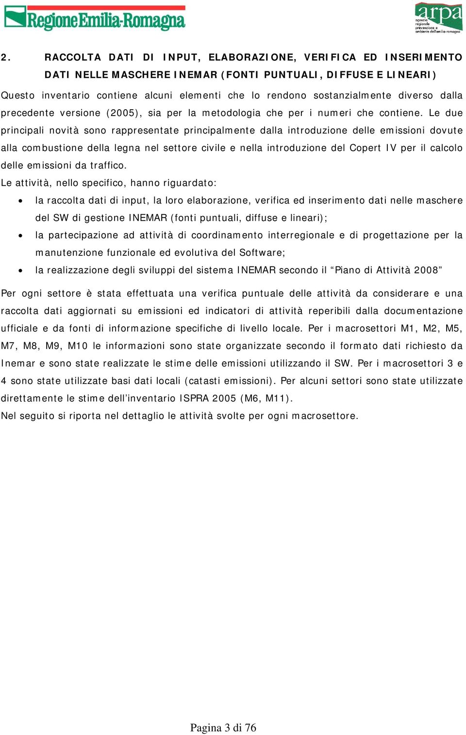 Le due principali novità sono rappresentate principalmente dalla introduzione delle emissioni dovute alla combustione della legna nel settore civile e nella introduzione del Copert IV per il calcolo