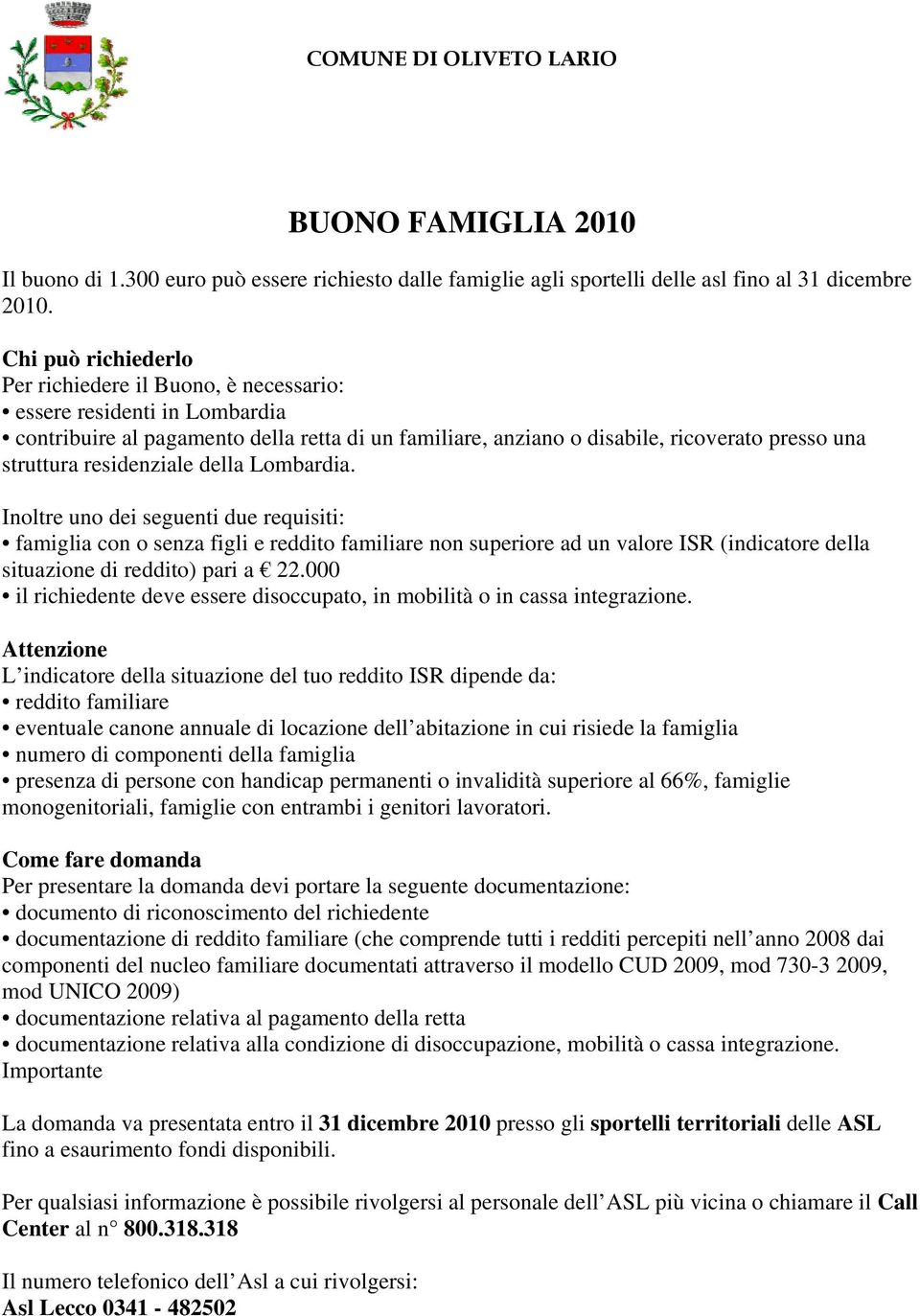 residenziale della Lombardia. Inoltre uno dei seguenti due requisiti: famiglia con o senza figli e reddito familiare non superiore ad un valore ISR (indicatore della situazione di reddito) pari a 22.