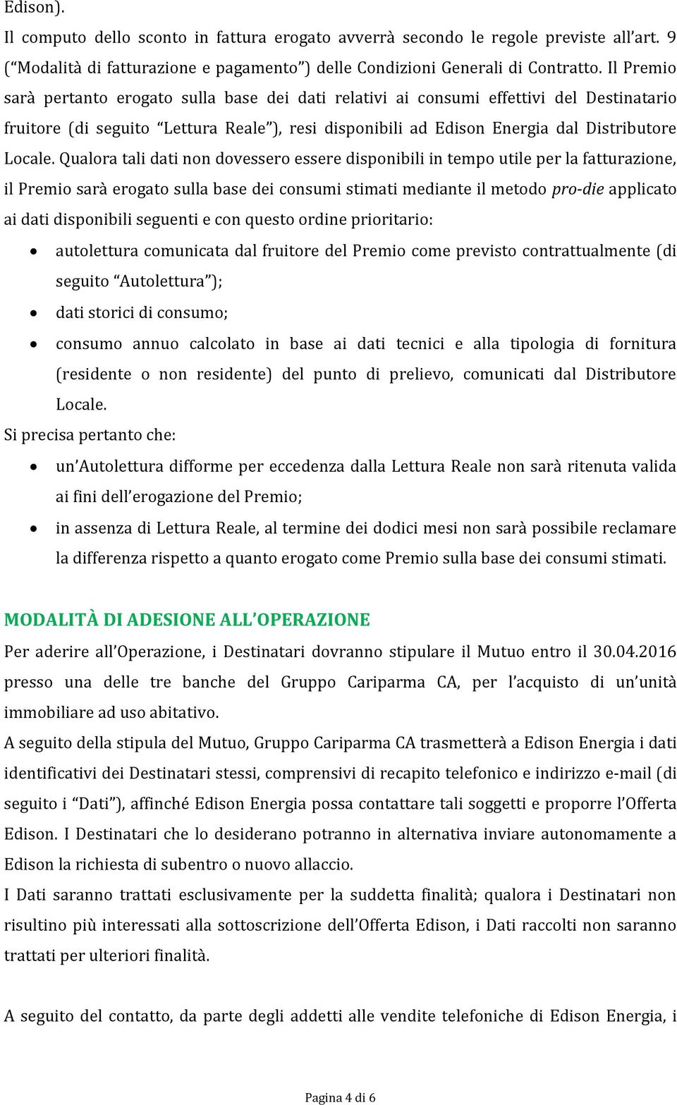 Qualora tali dati non dovessero essere disponibili in tempo utile per la fatturazione, il Premio sarà erogato sulla base dei consumi stimati mediante il metodo pro-die applicato ai dati disponibili