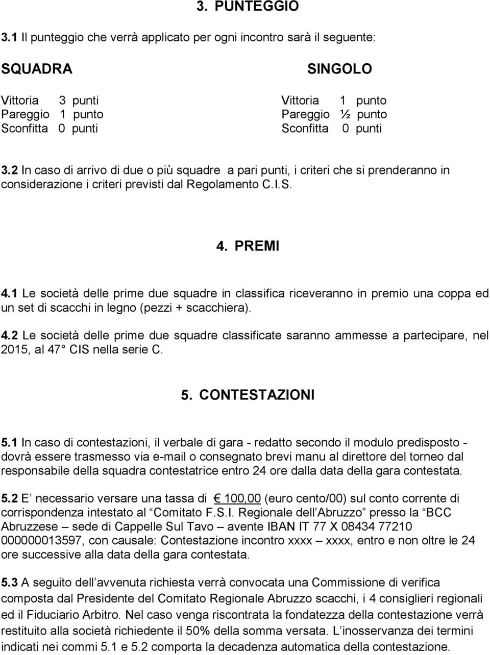 2 In caso di arrivo di due o più squadre a pari punti, i criteri che si prenderanno in considerazione i criteri previsti dal Regolamento C.I.S. 4. PREMI 4.