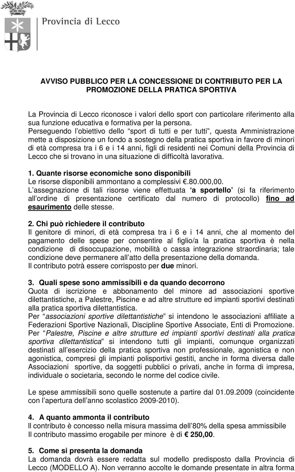 Perseguendo l obiettivo dello sport di tutti e per tutti, questa Amministrazione mette a disposizione un fondo a sostegno della pratica sportiva in favore di minori di età compresa tra i 6 e i 14