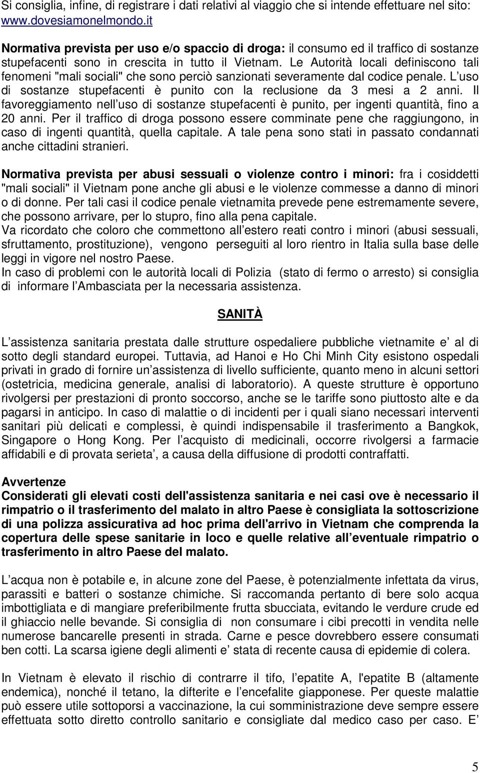 Le Autorità locali definiscono tali fenomeni "mali sociali" che sono perciò sanzionati severamente dal codice penale. L uso di sostanze stupefacenti è punito con la reclusione da 3 mesi a 2 anni.