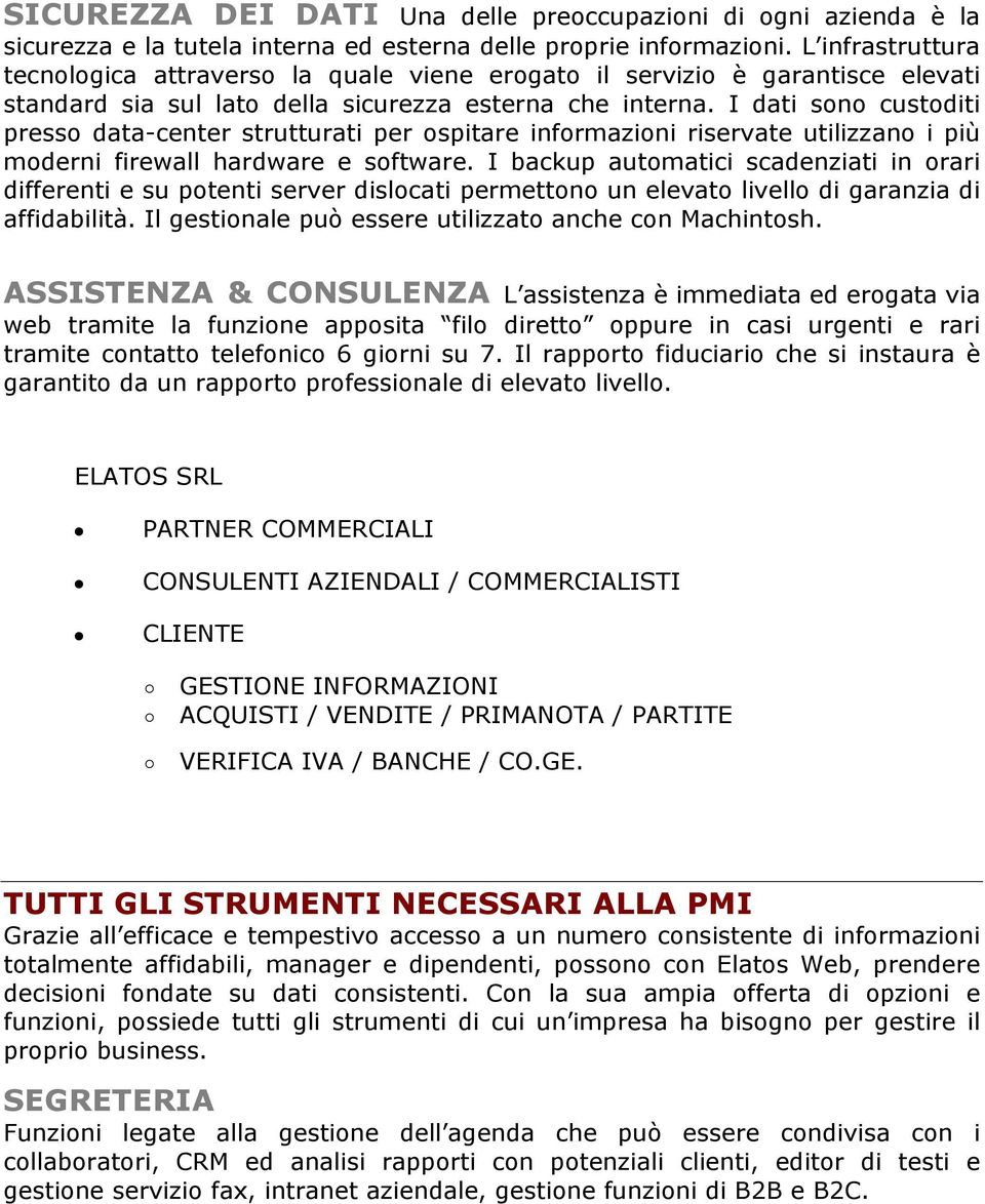 I dati sono custoditi presso data-center strutturati per ospitare informazioni riservate utilizzano i più moderni firewall hardware e software.