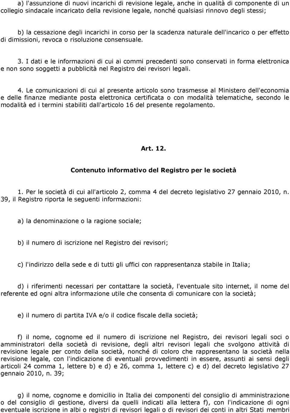 I dati e le informazioni di cui ai commi precedenti sono conservati in forma elettronica e non sono soggetti a pubblicità nel Registro dei revisori legali. 4.