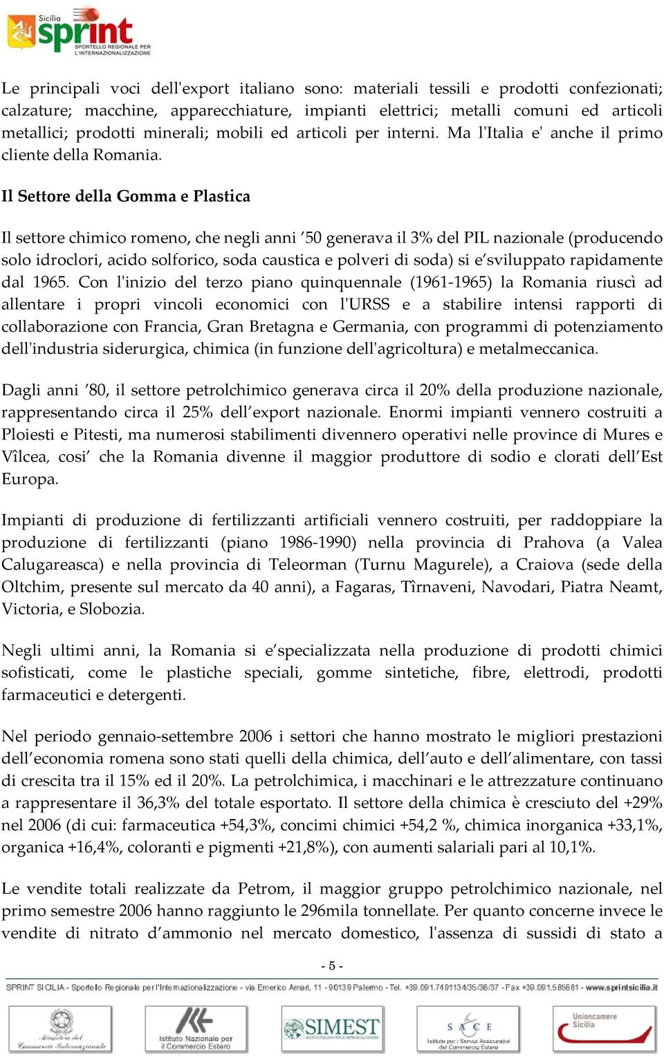 Il Settore della Gomma e Plastica Il settore chimico romeno, che negli anni 50 generava il 3% del PIL nazionale (producendo solo idroclori, acido solforico, soda caustica e polveri di soda) si e