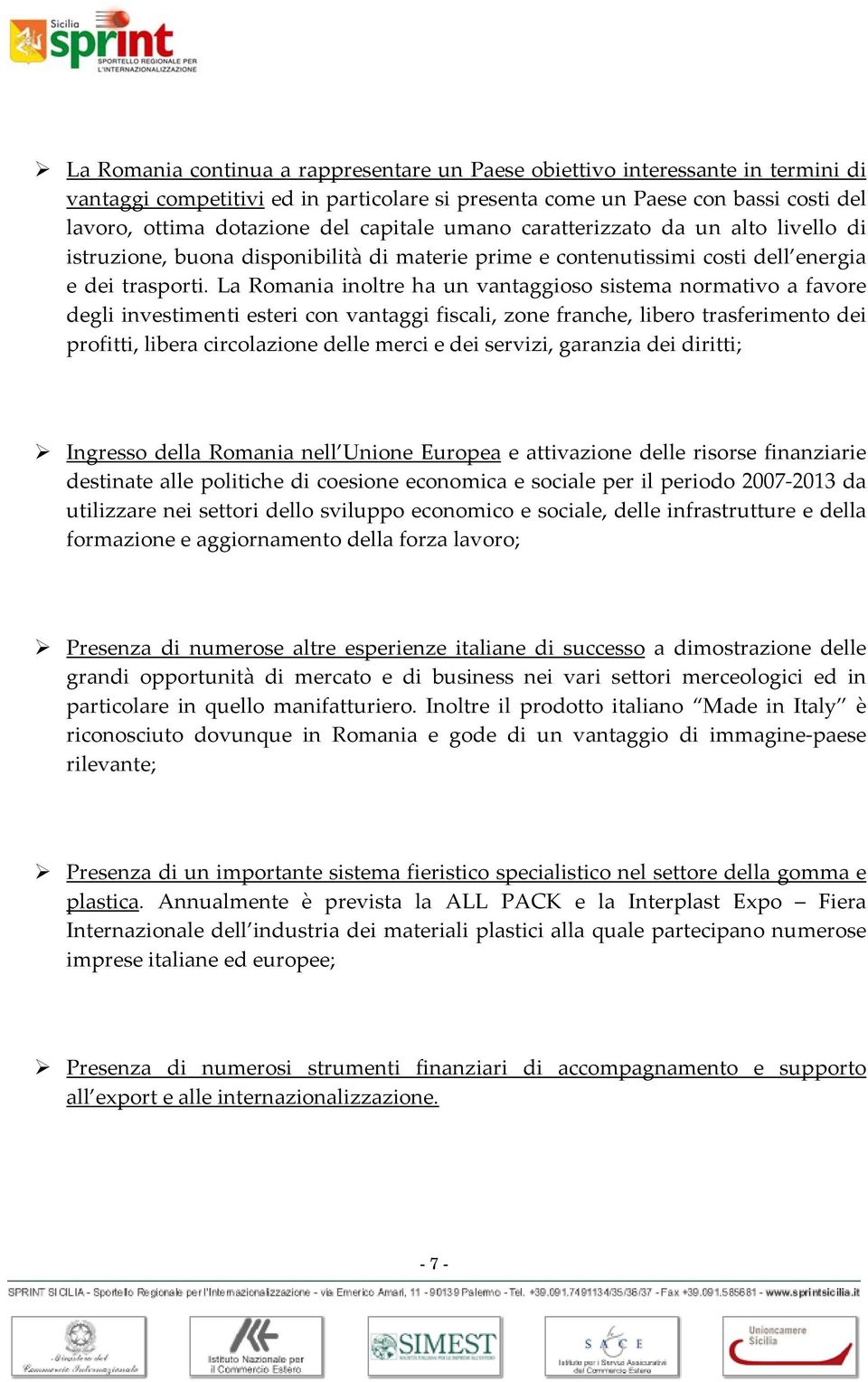 La Romania inoltre ha un vantaggioso sistema normativo a favore degli investimenti esteri con vantaggi fiscali, zone franche, libero trasferimento dei profitti, libera circolazione delle merci e dei