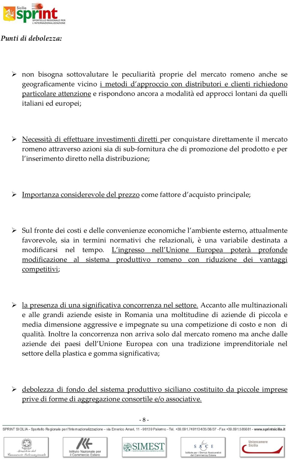 azioni sia di sub-fornitura che di promozione del prodotto e per l inserimento diretto nella distribuzione; Importanza considerevole del prezzo come fattore d acquisto principale; Sul fronte dei