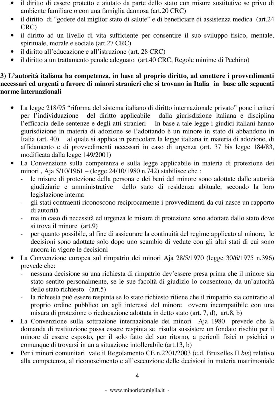 24 CRC) il diritto ad un livello di vita sufficiente per consentire il suo sviluppo fisico, mentale, spirituale, morale e sociale (art.27 CRC) il diritto all educazione e all istruzione (art.