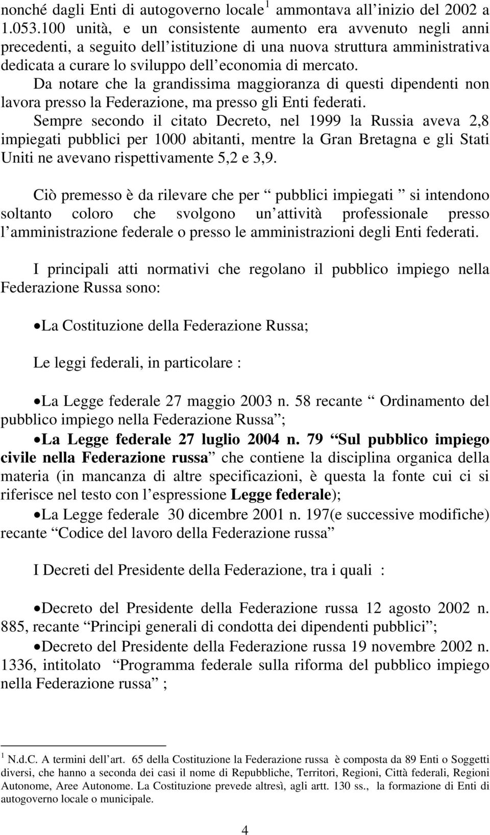 Da notare che la grandissima maggioranza di questi dipendenti non lavora presso la Federazione, ma presso gli Enti federati.