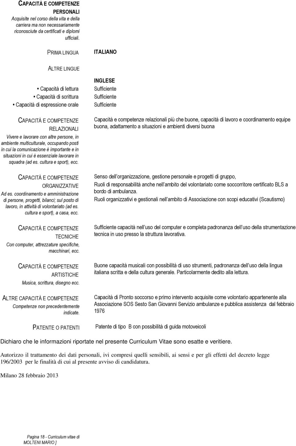 multiculturale, occupando posti in cui la comunicazione è importante e in situazioni in cui è essenziale lavorare in squadra (ad es. cultura e sport), ecc. CAPACITÀ E COMPETENZE ORGANIZZATIVE Ad es.