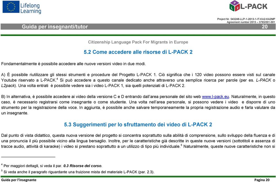 A) È possibile riutilizzare gli stessi strumenti e procedure del Progetto L-PACK 1. Ciò significa che i 120 video possono essere visti sul canale Youtube riservato a L-PACK.