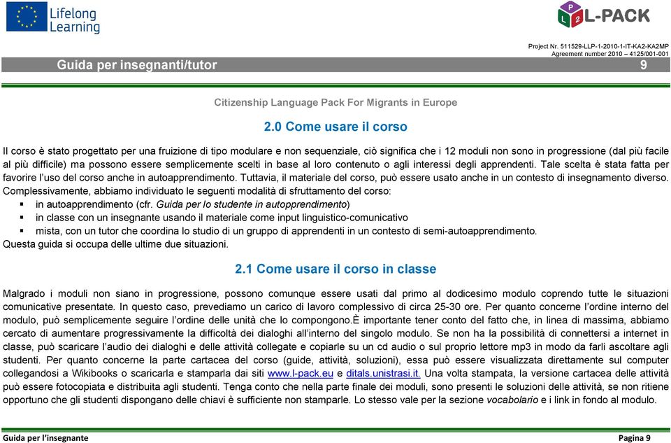 possono essere semplicemente scelti in base al loro contenuto o agli interessi degli apprendenti. Tale scelta è stata fatta per favorire l uso del corso anche in autoapprendimento.