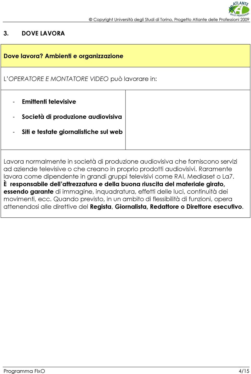 società di produzione audiovisiva che forniscono servizi ad aziende televisive o che creano in proprio prodotti audiovisivi.