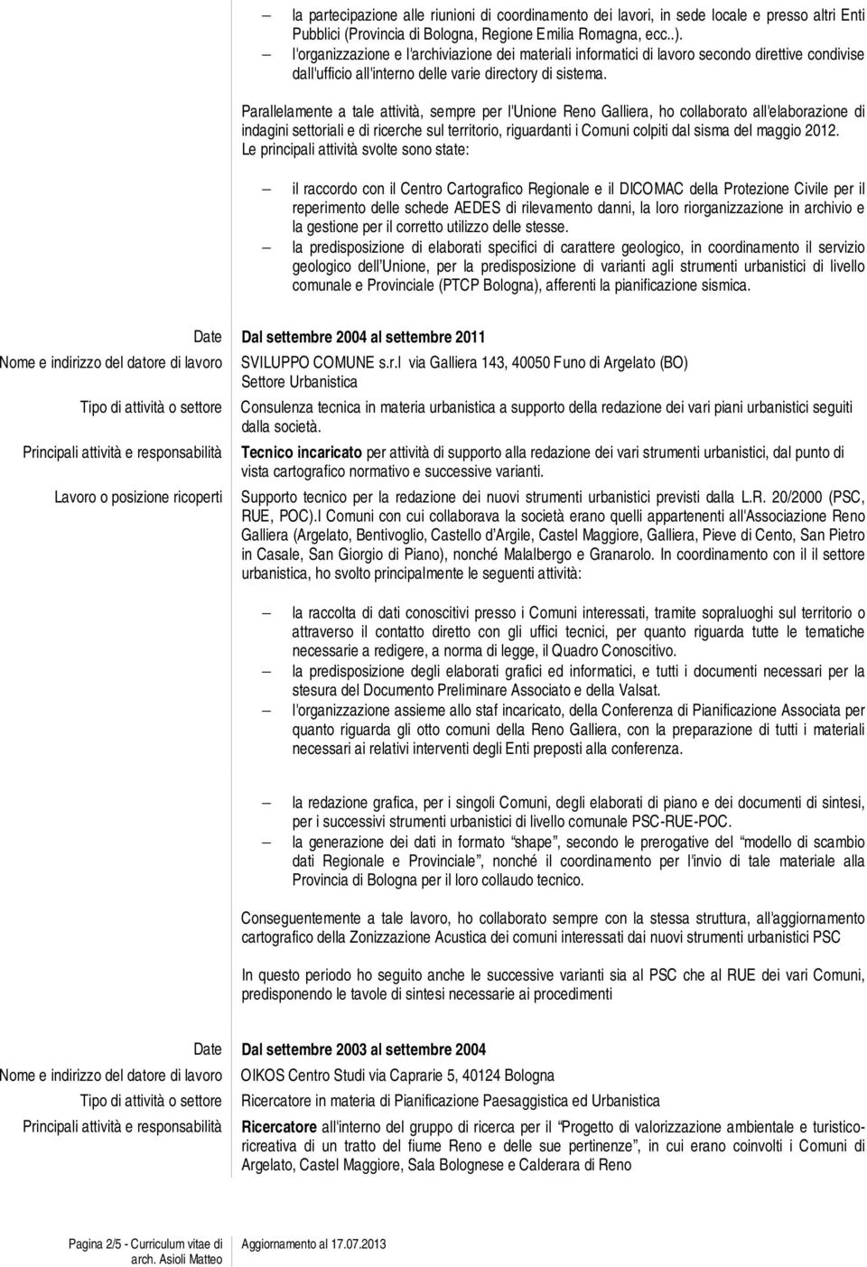 Parallelamente a tale attività, sempre per l'unione Reno Galliera, ho collaborato all'elaborazione di indagini settoriali e di ricerche sul territorio, riguardanti i Comuni colpiti dal sisma del